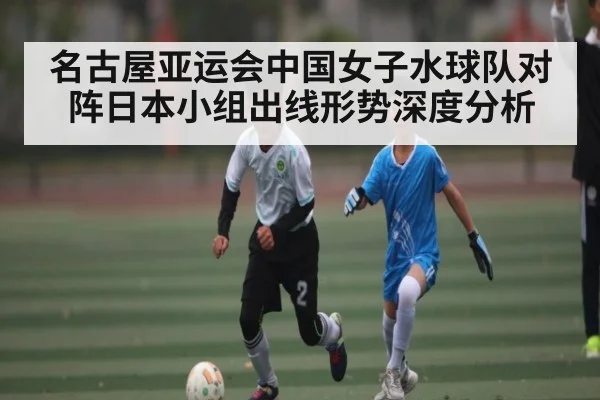 名古屋亚运会中国女子水球队对阵日本小组出线形势深度分析
