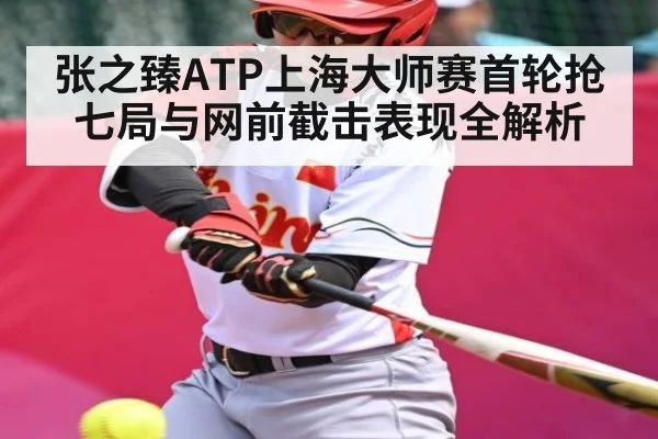 张之臻ATP上海大师赛首轮抢七局与网前截击表现全解析