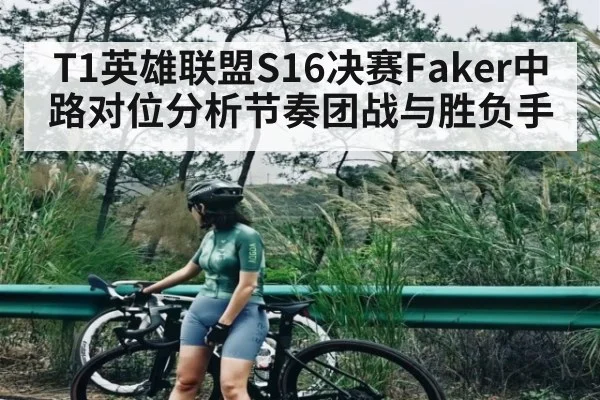 T1英雄联盟S16决赛Faker中路对位分析节奏团战与胜负手