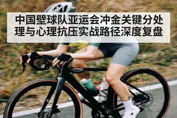 中国壁球队亚运会冲金关键分处理与心理抗压实战路径深度复盘