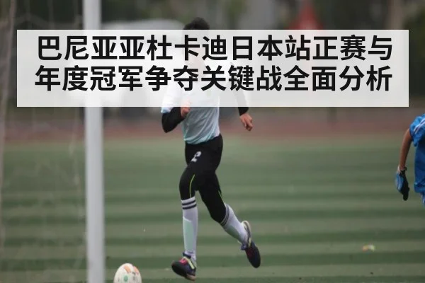 巴尼亚亚杜卡迪日本站正赛与年度冠军争夺关键战全面分析