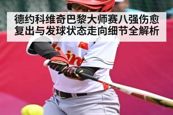 德约科维奇巴黎大师赛八强伤愈复出与发球状态走向细节全解析