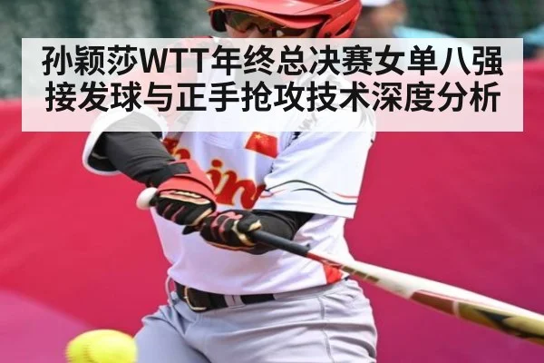 孙颖莎WTT年终总决赛女单八强接发球与正手抢攻技术深度分析