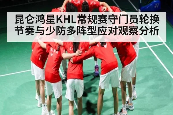 昆仑鸿星KHL常规赛守门员轮换节奏与少防多阵型应对观察分析