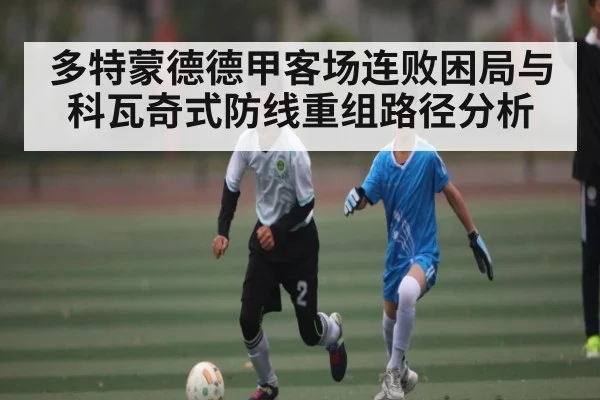 多特蒙德德甲客场连败困局与科瓦奇式防线重组路径分析